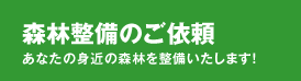 森林整備のご依頼 あなたの身近の森林を整備いたします！